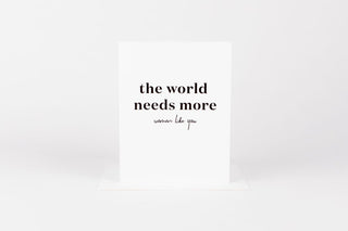 A greeting card with the text 'the world needs more women like you' 